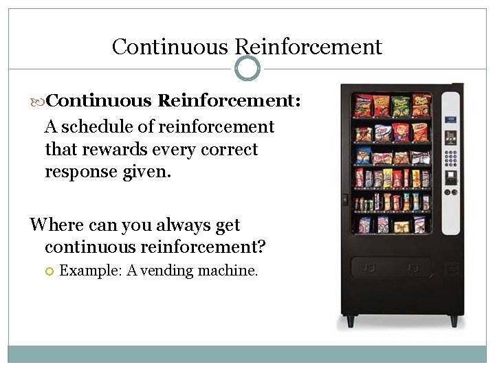 Continuous Reinforcement: A schedule of reinforcement that rewards every correct response given. Where can
