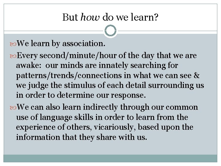 But how do we learn? We learn by association. Every second/minute/hour of the day