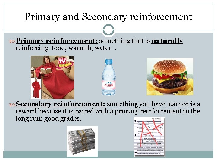 Primary and Secondary reinforcement Primary reinforcement: something that is naturally reinforcing: food, warmth, water…
