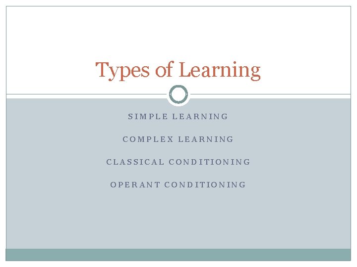 Types of Learning SIMPLE LEARNING COMPLEX LEARNING CLASSICAL CONDITIONING OPERANT CONDITIONING 