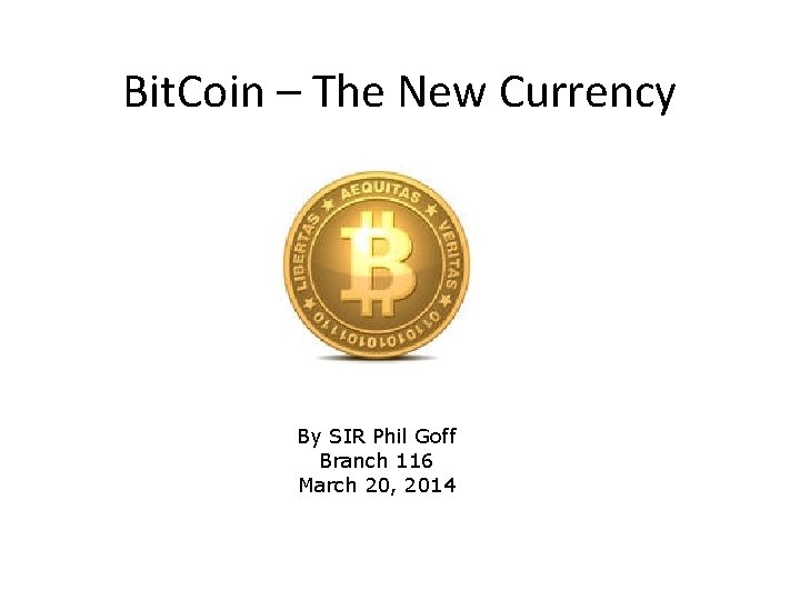 Bit. Coin – The New Currency By SIR Phil Goff Branch 116 March 20,