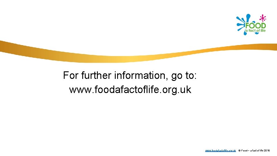 For further information, go to: www. foodafactoflife. org. uk © Food – a fact