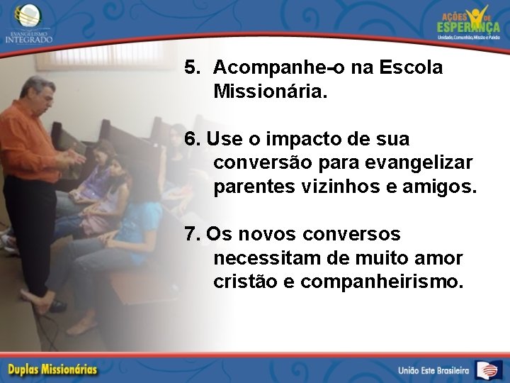 5. Acompanhe-o na Escola Missionária. 6. Use o impacto de sua conversão para evangelizar