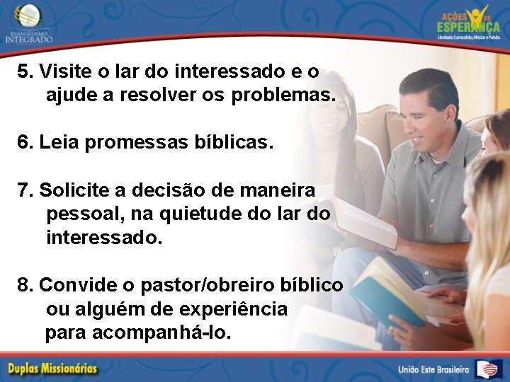 5. Visite o lar do interessado e o ajude a resolver os problemas. 6.