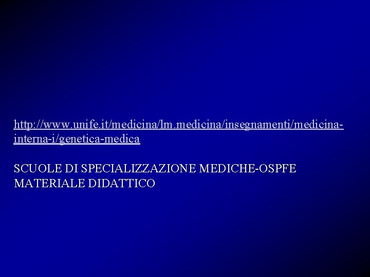 http: //www. unife. it/medicina/lm. medicina/insegnamenti/medicinainterna-i/genetica-medica SCUOLE DI SPECIALIZZAZIONE MEDICHE-OSPFE MATERIALE DIDATTICO 