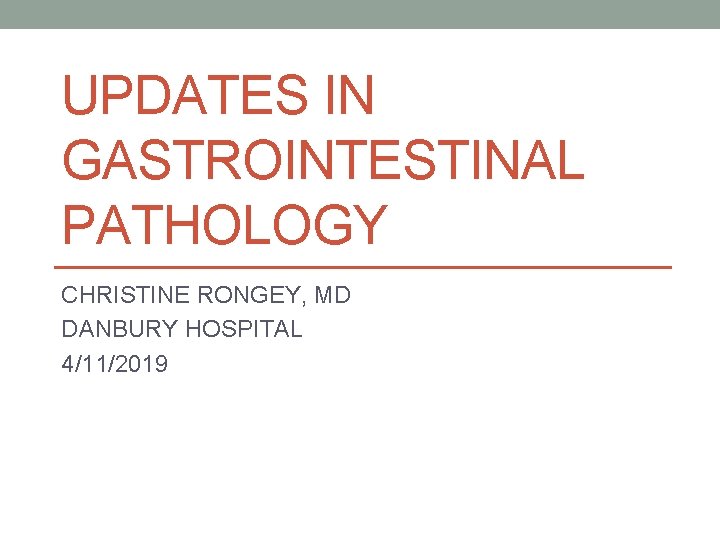 UPDATES IN GASTROINTESTINAL PATHOLOGY CHRISTINE RONGEY, MD DANBURY HOSPITAL 4/11/2019 