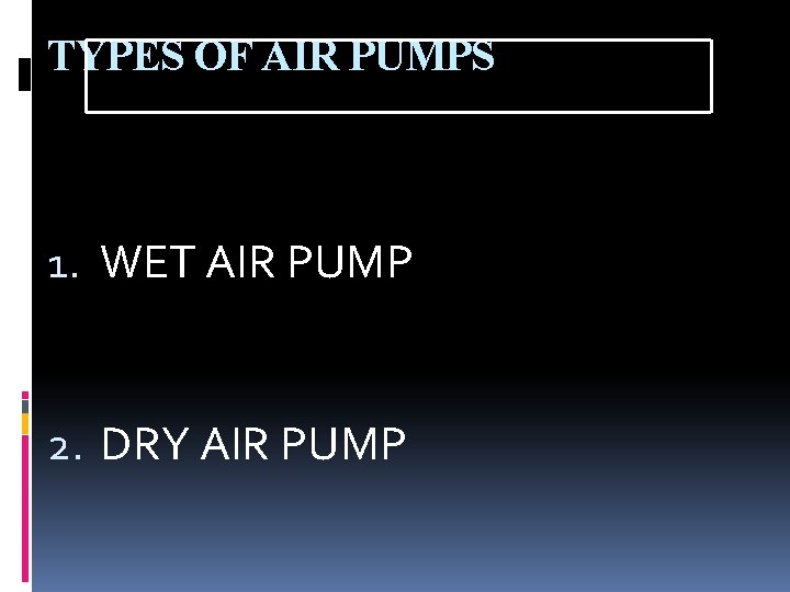 TYPES OF AIR PUMPS 1. WET AIR PUMP 2. DRY AIR PUMP 