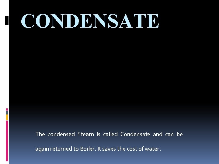 CONDENSATE The condensed Steam is called Condensate and can be again returned to Boiler.