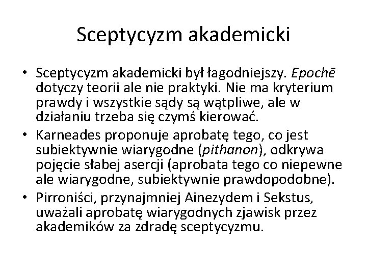 Sceptycyzm akademicki • Sceptycyzm akademicki był łagodniejszy. Epochē dotyczy teorii ale nie praktyki. Nie