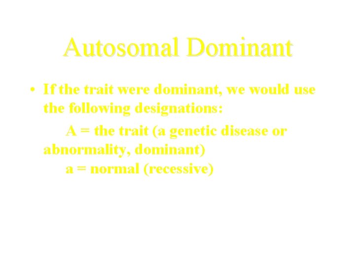 Autosomal Dominant • If the trait were dominant, we would use the following designations: