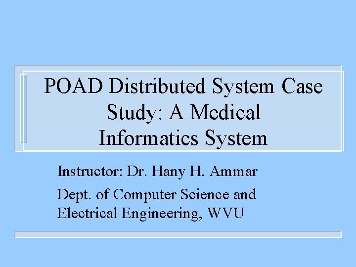POAD Distributed System Case Study: A Medical Informatics System Instructor: Dr. Hany H. Ammar