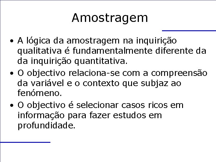 Amostragem • A lógica da amostragem na inquirição qualitativa é fundamentalmente diferente da da