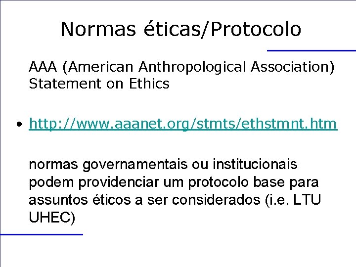 Normas éticas/Protocolo AAA (American Anthropological Association) Statement on Ethics • http: //www. aaanet. org/stmts/ethstmnt.