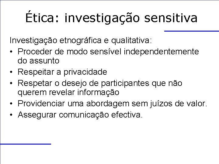 Ética: investigação sensitiva Investigação etnográfica e qualitativa: • Proceder de modo sensível independentemente do