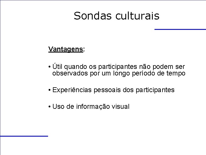 Sondas culturais Vantagens: • Útil quando os participantes não podem ser observados por um