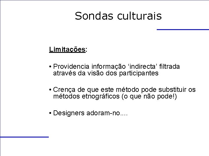Sondas culturais Limitações: • Providencia informação ‘indirecta’ filtrada através da visão dos participantes •