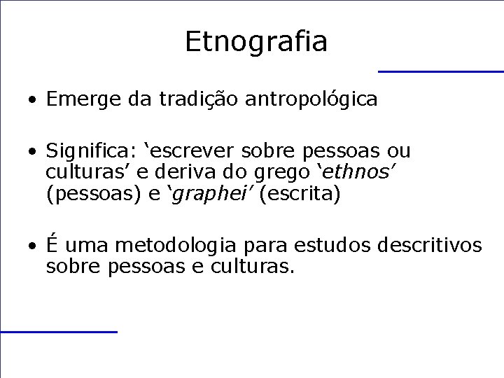 Etnografia • Emerge da tradição antropológica • Significa: ‘escrever sobre pessoas ou culturas’ e