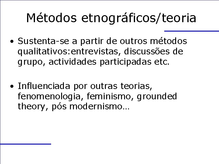Métodos etnográficos/teoria • Sustenta-se a partir de outros métodos qualitativos: entrevistas, discussões de grupo,
