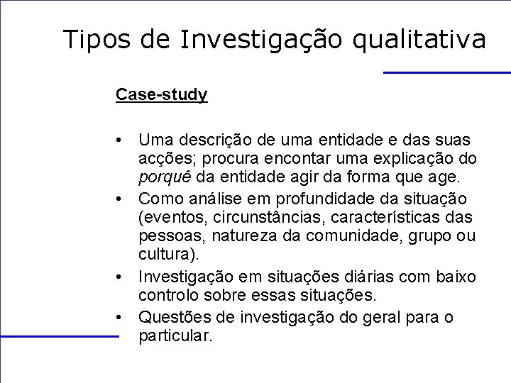 Tipos de Investigação qualitativa Case-study • Uma descrição de uma entidade e das suas