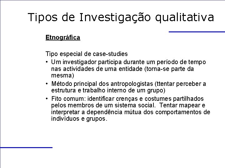 Tipos de Investigação qualitativa Etnográfica Tipo especial de case-studies • Um investigador participa durante