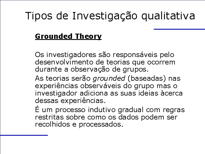 Tipos de Investigação qualitativa Grounded Theory Os investigadores são responsáveis pelo desenvolvimento de teorias
