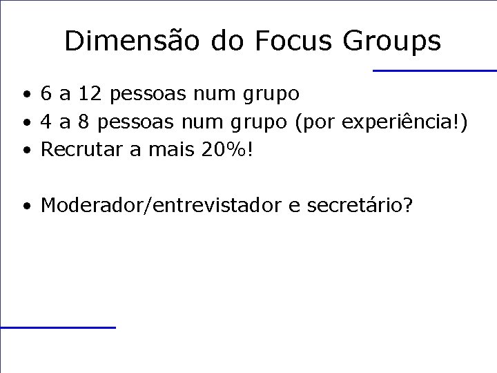 Dimensão do Focus Groups • 6 a 12 pessoas num grupo • 4 a