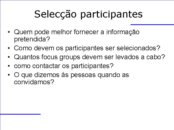 Selecção participantes • Quem pode melhor fornecer a informação pretendida? • Como devem os