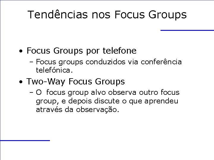 Tendências nos Focus Groups • Focus Groups por telefone – Focus groups conduzidos via