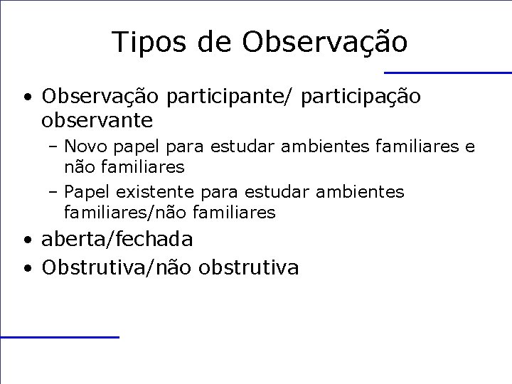 Tipos de Observação • Observação participante/ participação observante – Novo papel para estudar ambientes