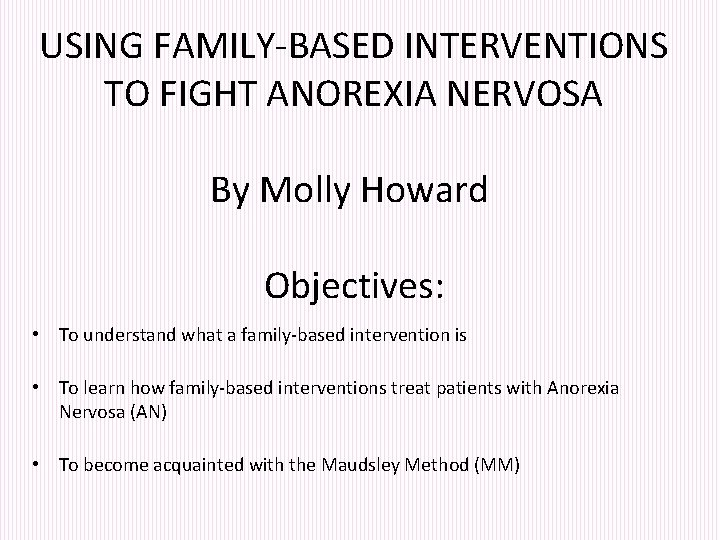 USING FAMILY-BASED INTERVENTIONS TO FIGHT ANOREXIA NERVOSA By Molly Howard Objectives: • To understand