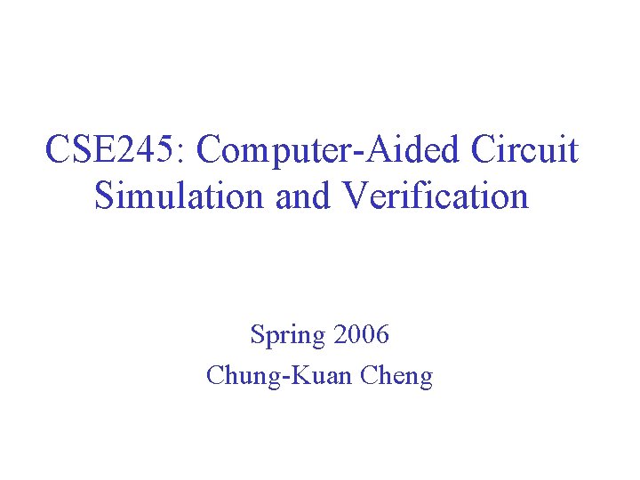 CSE 245: Computer-Aided Circuit Simulation and Verification Spring 2006 Chung-Kuan Cheng 