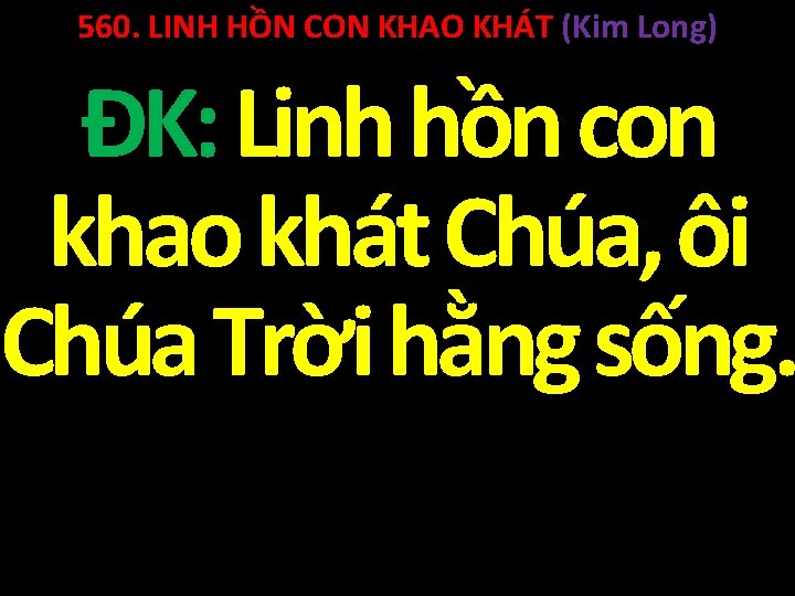 560. LINH HỒN CON KHAO KHÁT (Kim Long) ĐK: Linh hồn con khao khát