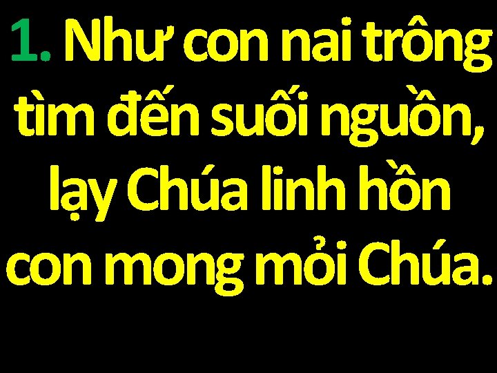 1. Như con nai trông tìm đến suối nguồn, lạy Chúa linh hồn con