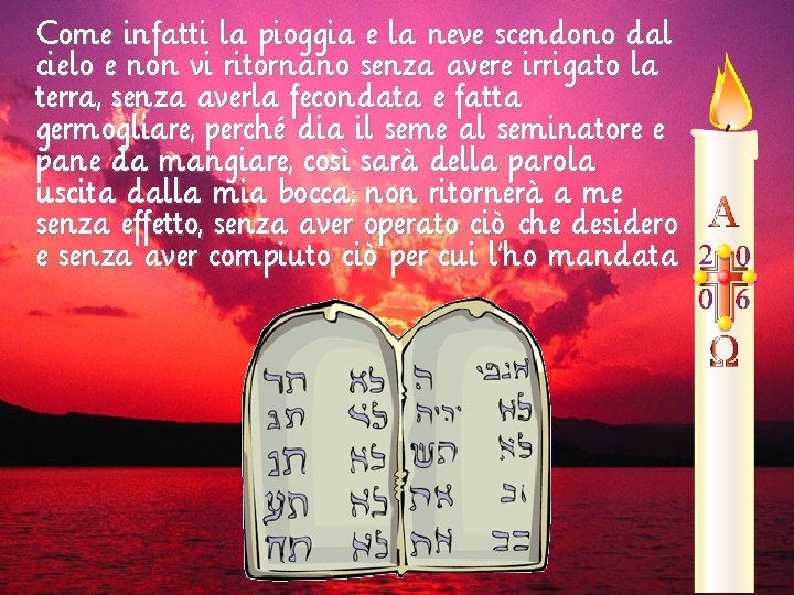 Come infatti la pioggia e la neve scendono dal cielo e non vi ritornano