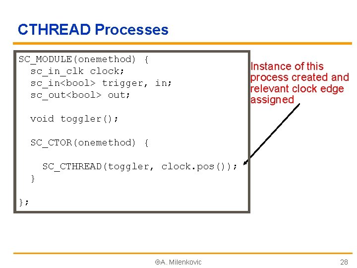 CTHREAD Processes SC_MODULE(onemethod) { sc_in_clk clock; sc_in<bool> trigger, in; sc_out<bool> out; Instance of this