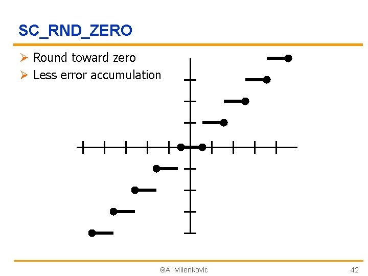 SC_RND_ZERO Ø Round toward zero Ø Less error accumulation A. Milenkovic 42 