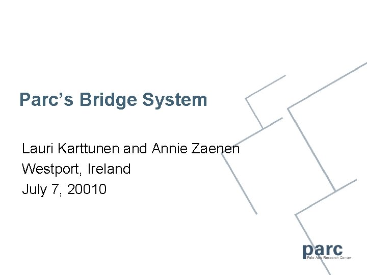 Parc’s Bridge System Lauri Karttunen and Annie Zaenen Westport, Ireland July 7, 20010 
