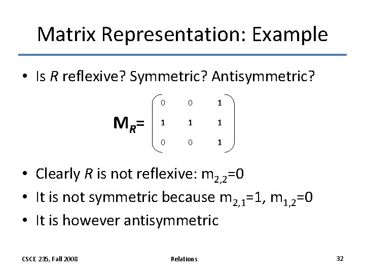 Matrix Representation: Example • Is R reflexive? Symmetric? Antisymmetric? MR = 0 0 1 Matrix Representation: Example • Is R reflexive? Symmetric? Antisymmetric? MR = 0 0 1