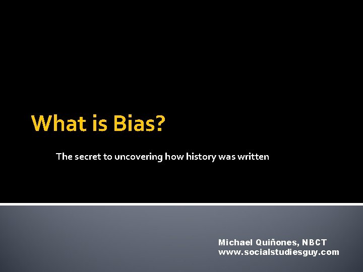 What is Bias? The secret to uncovering how history was written Michael Quiñones, NBCT