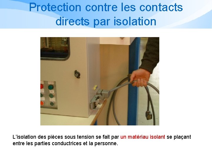 Protection contre les contacts directs par isolation L’isolation des pièces sous tension se fait