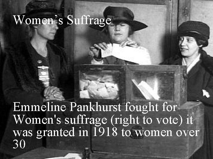 Women’s Suffrage Emmeline Pankhurst fought for Women's suffrage (right to vote) it was granted