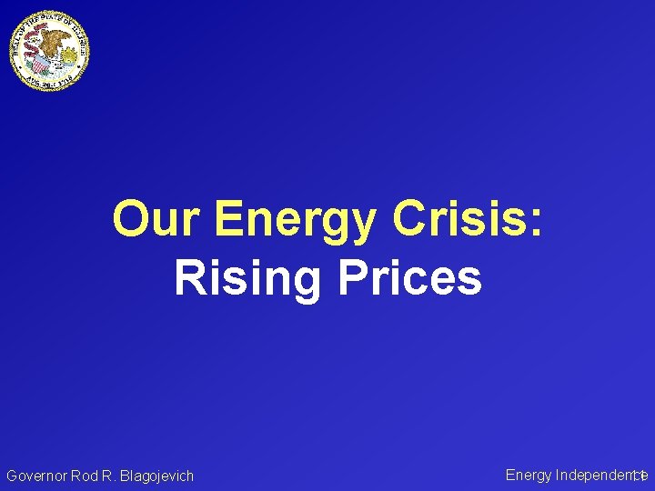 Our Energy Crisis: Rising Prices Governor Rod R. Blagojevich Energy Independence 11 