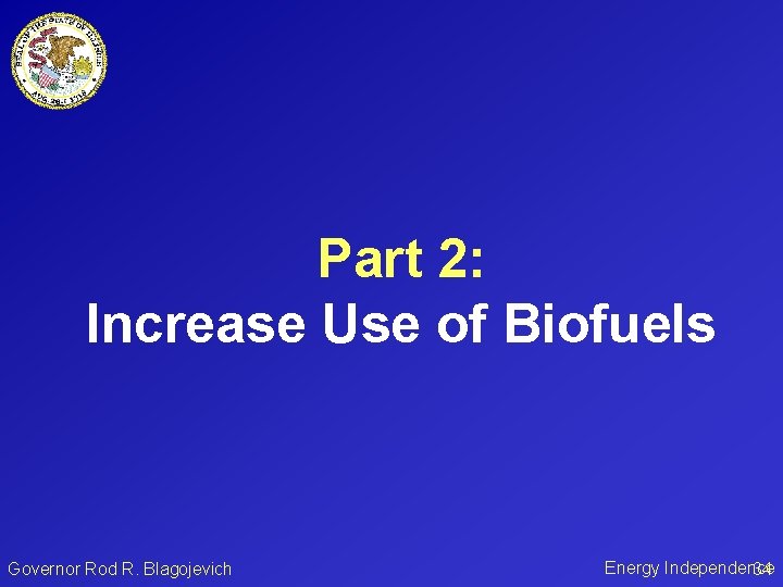 Part 2: Increase Use of Biofuels Governor Rod R. Blagojevich Energy Independence 34 