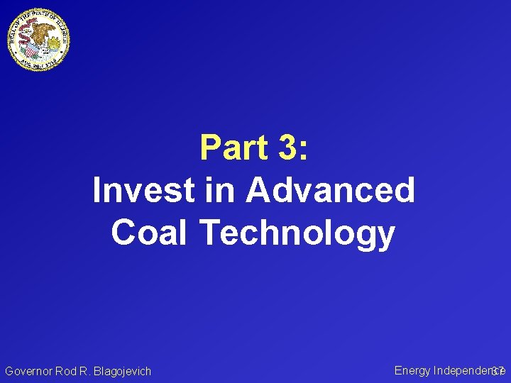 Part 3: Invest in Advanced Coal Technology Governor Rod R. Blagojevich Energy Independence 37