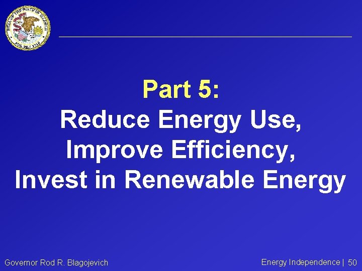 Part 5: Reduce Energy Use, Improve Efficiency, Invest in Renewable Energy Governor Rod R.