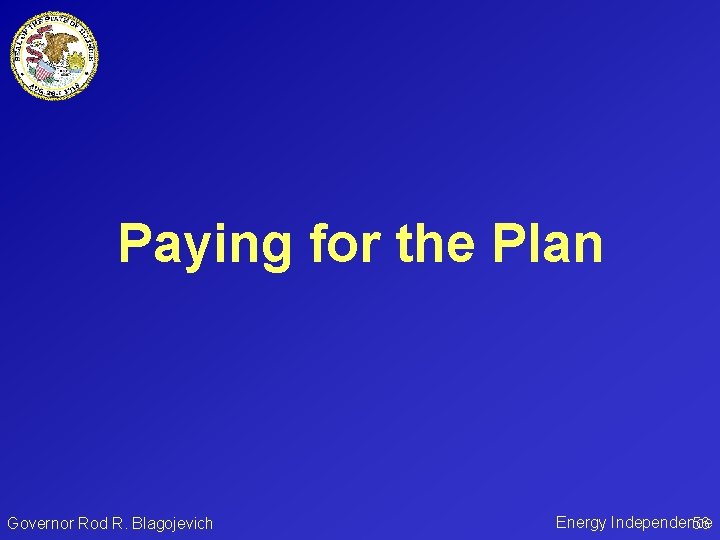 Paying for the Plan Governor Rod R. Blagojevich Energy Independence 56 