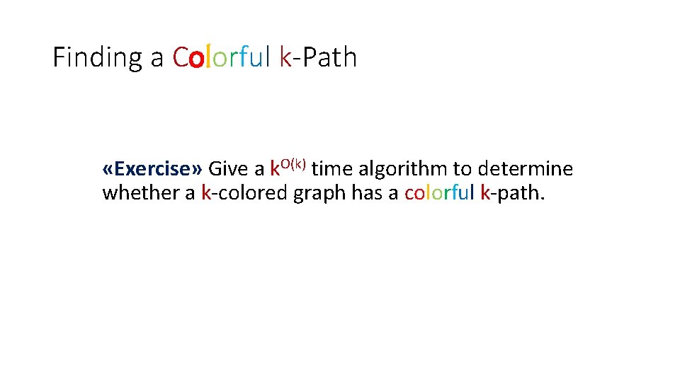 Finding a Colorful k-Path «Exercise» Give a k. O(k) time algorithm to determine whether