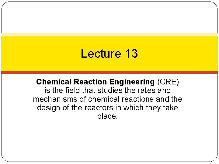 Lecture 13 Chemical Reaction Engineering (CRE) is the field that studies the rates and