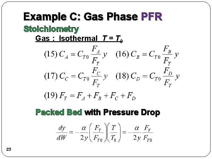 Example C: Gas Phase PFR Stoichiometry Gas : Isothermal T = T 0 Packed
