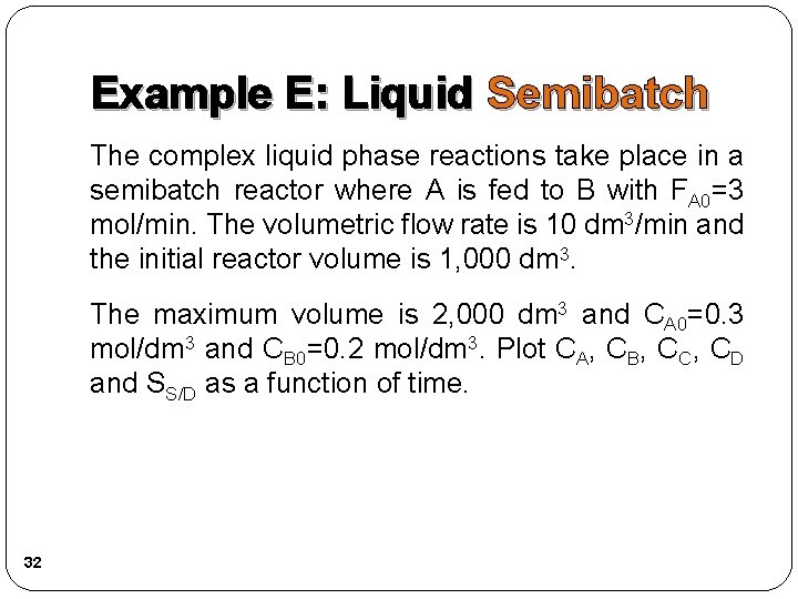 Example E: Liquid Semibatch The complex liquid phase reactions take place in a semibatch